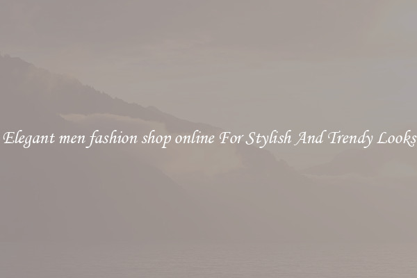 Elegant men fashion shop online For Stylish And Trendy Looks