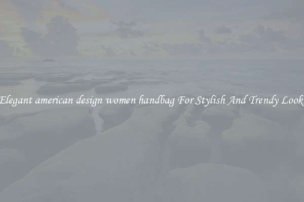 Elegant american design women handbag For Stylish And Trendy Looks