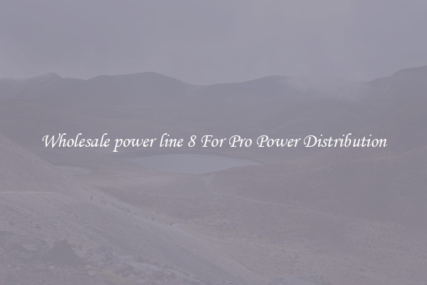 Wholesale power line 8 For Pro Power Distribution