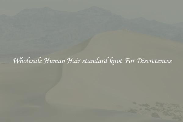 Wholesale Human Hair standard knot For Discreteness