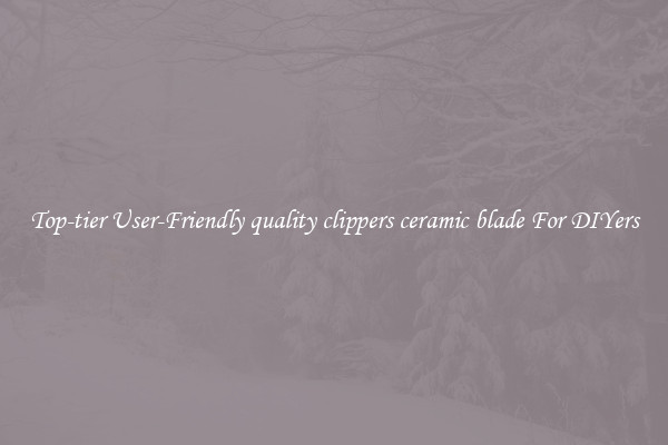 Top-tier User-Friendly quality clippers ceramic blade For DIYers