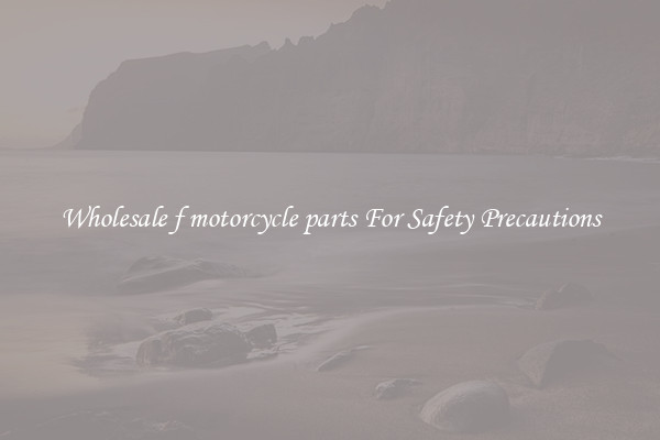 Wholesale f motorcycle parts For Safety Precautions