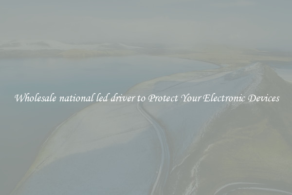 Wholesale national led driver to Protect Your Electronic Devices