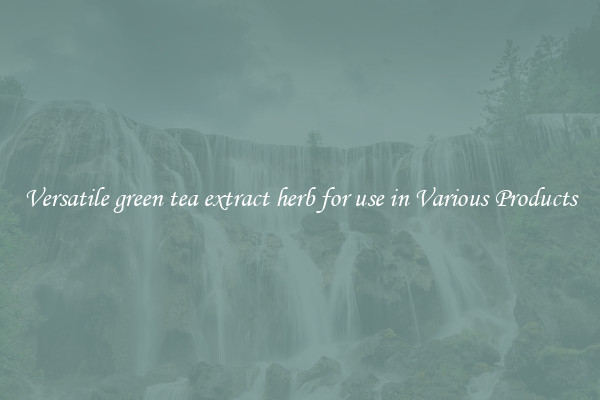 Versatile green tea extract herb for use in Various Products