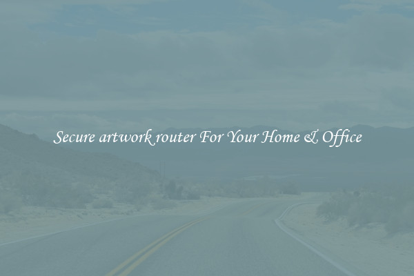 Secure artwork router For Your Home & Office