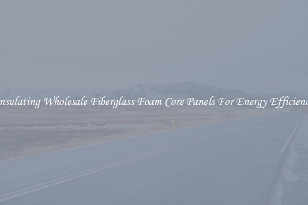 Insulating Wholesale Fiberglass Foam Core Panels For Energy Efficiency