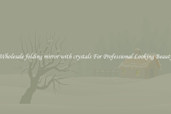 Wholesale folding mirror with crystals For Professional Looking Beauty