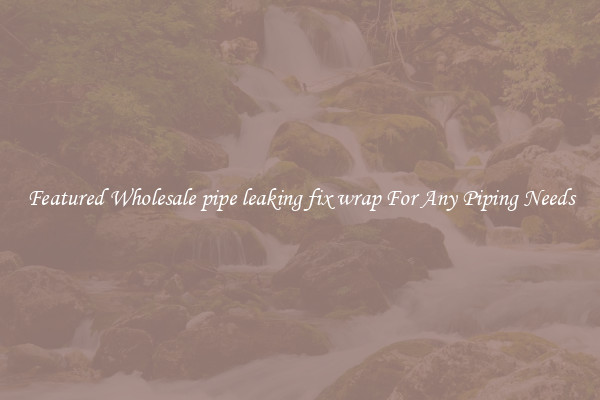 Featured Wholesale pipe leaking fix wrap For Any Piping Needs