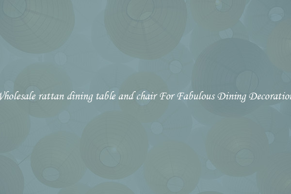 Wholesale rattan dining table and chair For Fabulous Dining Decorations