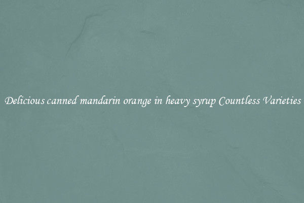 Delicious canned mandarin orange in heavy syrup Countless Varieties