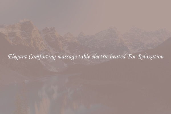 Elegant Comforting massage table electric heated For Relaxation