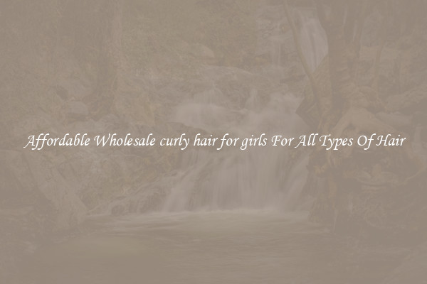 Affordable Wholesale curly hair for girls For All Types Of Hair
