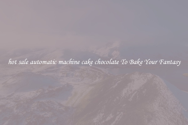 hot sale automatic machine cake chocolate To Bake Your Fantasy