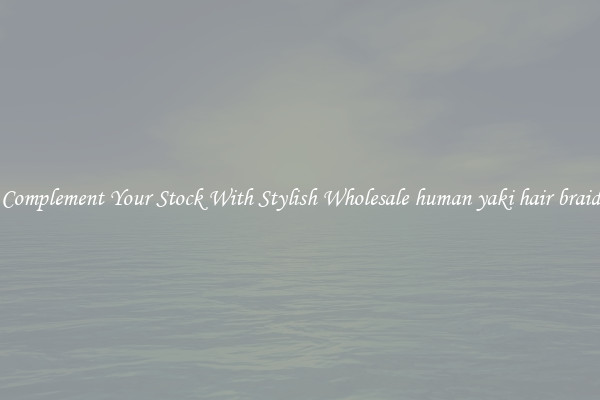 Complement Your Stock With Stylish Wholesale human yaki hair braid