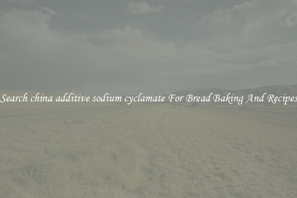 Search china additive sodium cyclamate For Bread Baking And Recipes