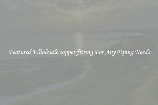 Featured Wholesale copper fitting For Any Piping Needs