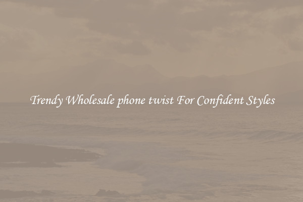 Trendy Wholesale phone twist For Confident Styles