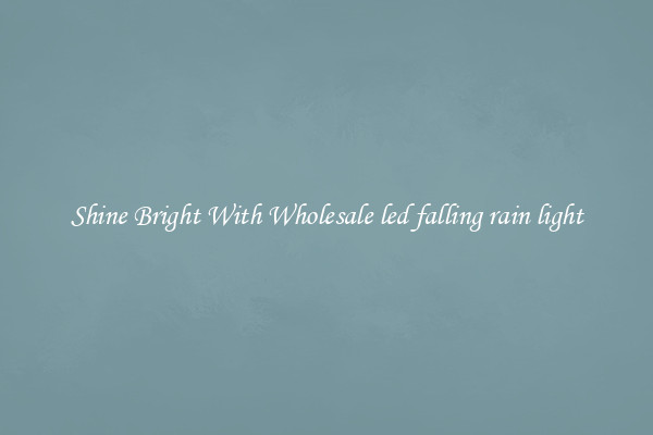 Shine Bright With Wholesale led falling rain light
