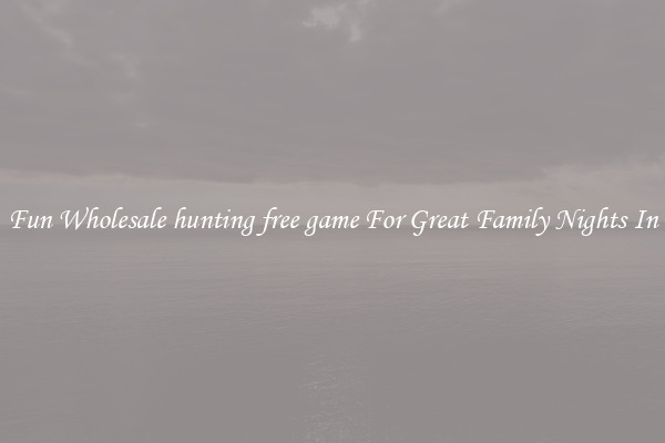 Fun Wholesale hunting free game For Great Family Nights In