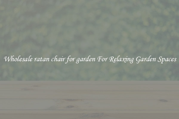 Wholesale ratan chair for garden For Relaxing Garden Spaces