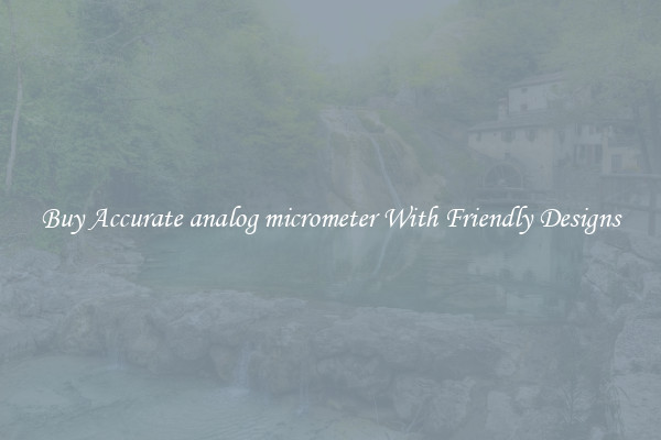 Buy Accurate analog micrometer With Friendly Designs