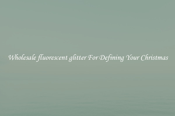 Wholesale fluorescent glitter For Defining Your Christmas