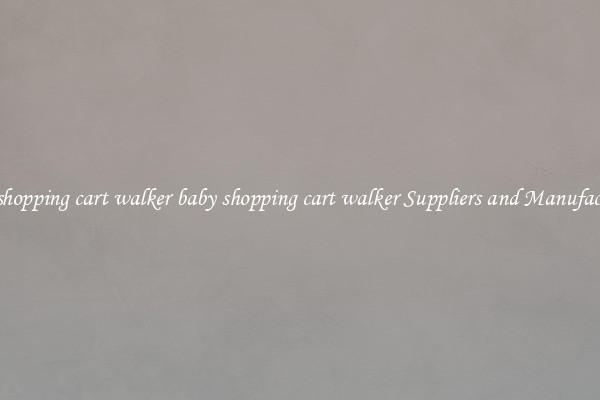 baby shopping cart walker baby shopping cart walker Suppliers and Manufacturers